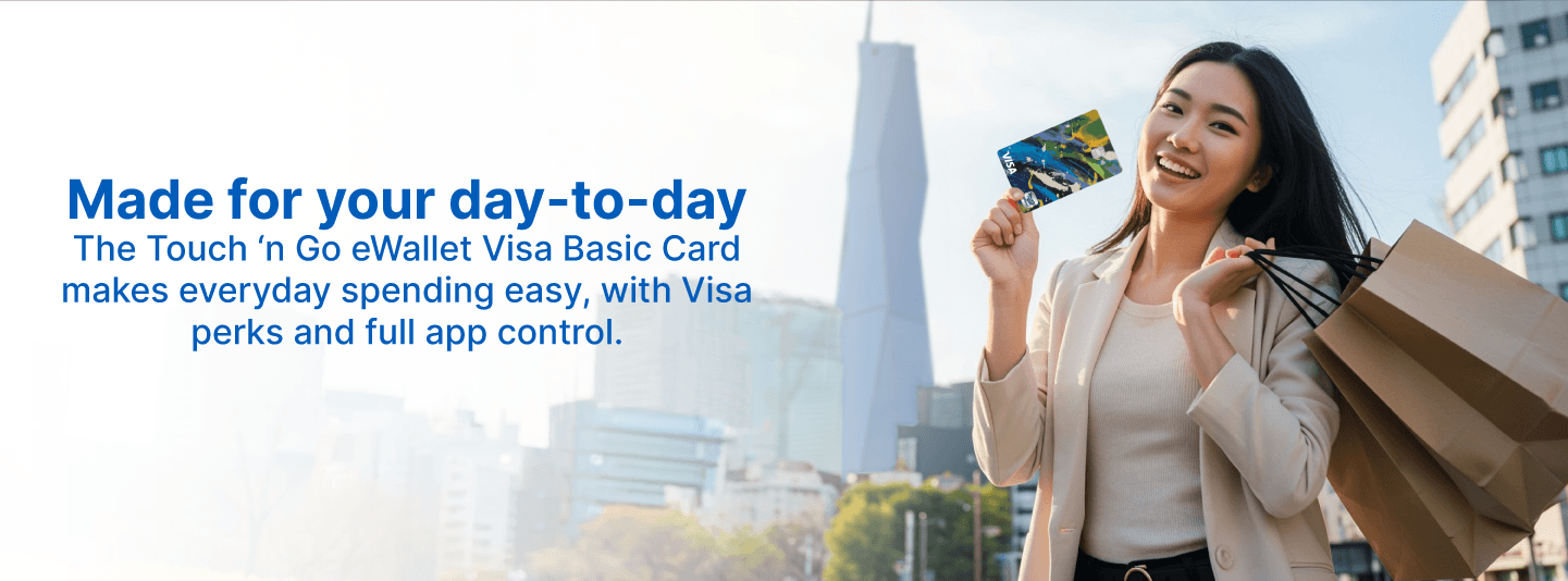 Made your day-to-day. The Touch 'n Go eWallet Visa Basic Card makes everyday spending easy, with Visa perks and full app control.